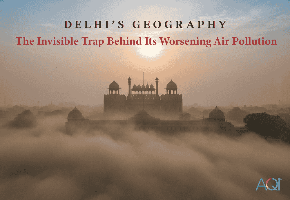 Delhi’s Geography: The Invisible Trap Behind Its Worsening Air Pollution
